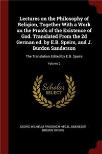 Lectures on the Philosophy of Religion, Together with a Work on the Proofs of the Existence of God. Translated from the 2D German Ed. by E.B. Speirs, and J. Burdon Sanderson