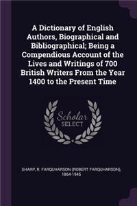 A Dictionary of English Authors, Biographical and Bibliographical; Being a Compendious Account of the Lives and Writings of 700 British Writers from the Year 1400 to the Present Time