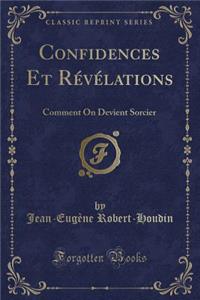 Confidences Et RÃ©vÃ©lations: Comment on Devient Sorcier (Classic Reprint)