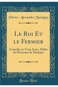 Le Roi Et Le Fermier: Comï¿½die En Trois Actes, Mï¿½lï¿½e de Morceaux de Musique (Classic Reprint)