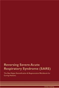 Reversing Severe Acute Respiratory Syndrome (Sars) the Raw Vegan Detoxification & Regeneration Workbook for Curing Patients