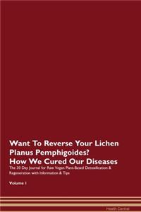 Want To Reverse Your Lichen Planus Pemphigoides? How We Cured Our Diseases. The 30 Day Journal for Raw Vegan Plant-Based Detoxification & Regeneration with Information & Tips Volume 1
