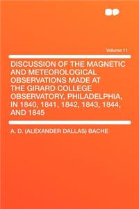 Discussion of the Magnetic and Meteorological Observations Made at the Girard College Observatory, Philadelphia, in 1840, 1841, 1842, 1843, 1844, and
