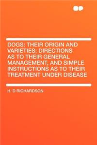 Dogs: Their Origin and Varieties; Directions as to Their General Management, and Simple Instructions as to Their Treatment Under Disease