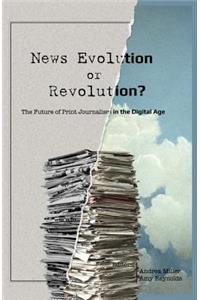 News Evolution or Revolution?: The Future of Print Journalism in the Digital Age