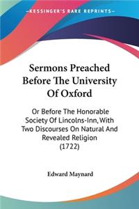 Sermons Preached Before The University Of Oxford: Or Before The Honorable Society Of Lincolns-Inn, With Two Discourses On Natural And Revealed Religion (1722)