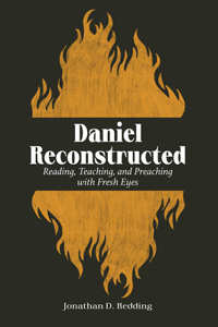 Daniel Reconstructed: Reading, Teaching, and Preaching with Fresh Eyes