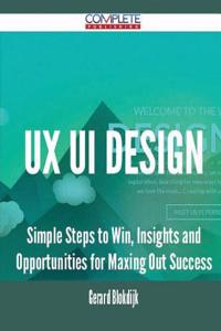 UX Ui Design - Simple Steps to Win, Insights and Opportunities for Maxing Out Success