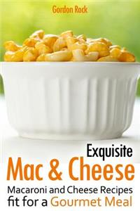 Exquisite Mac & Cheese: Macaroni and Cheese Recipes Fit for a Gourmet Meal