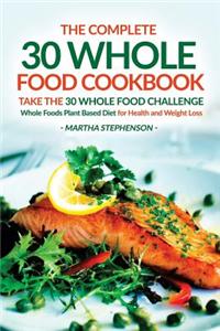 The Complete 30 Whole Food Cookbook - Take the 30 Whole Food Challenge: Whole Foods Plant Based Diet for Health and Weight Loss
