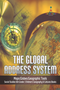 Global Address System Maps/Globes/Geographic Tools Social Studies 6th Grade Children's Geography & Cultures Books