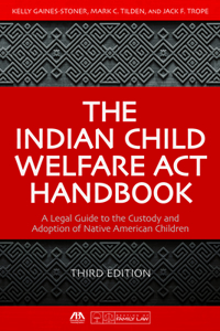 Indian Child Welfare ACT Handbook: A Legal Guide to the Custody and Adoption of Native American Children, Third Edition