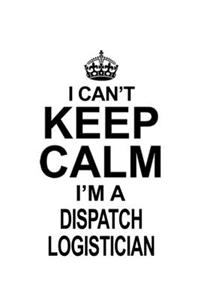 I Can't Keep Calm I'm A Dispatch Logistician