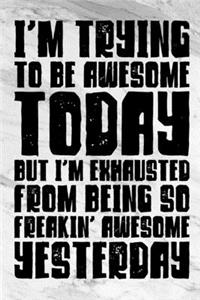 I'm Trying To Be Awesome Today But I'm Exhausted From Being So Freakin' Awesome Yesterday