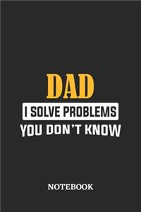Dad I Solve Problems You Don't Know Notebook