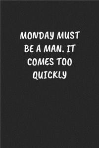 Monday Must Be A Man. It Comes Too Quickly