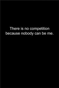 There is no competition because nobody can be me.