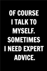 Of Course I Talk To Myself. Sometimes I Need Expert Advice - Funny Journals For Women Coworkers