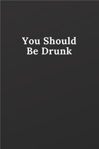 You Should Be Drunk