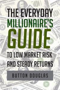 The Everyday Millionaire's Guide to Low Market Risk and Steady Returns