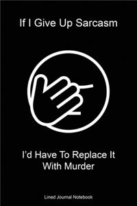 If I Give Up Sarcasm I'd Have To Replace It With Murder