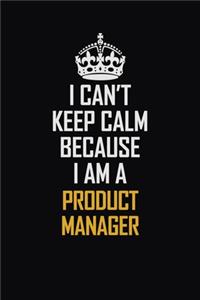 I Can't Keep Calm Because I Am A Product Manager