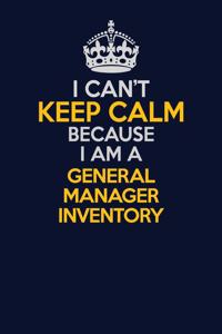 I Can't Keep Calm Because I Am A General Manager Inventory