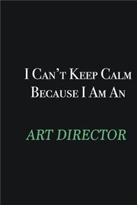 I cant Keep Calm because I am an Art Director