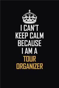 I Can't Keep Calm Because I Am A Tour Organizer