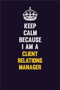 Keep Calm Because I Am A Client Relations Manager