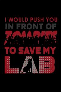 I would Push you in front of Zombies to save my Lab