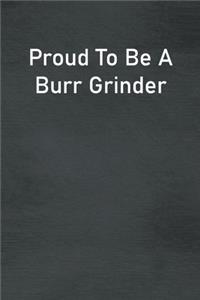 Proud To Be A Burr Grinder
