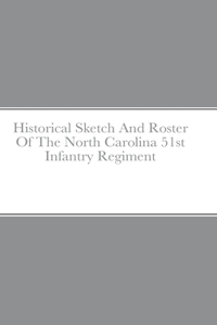 Historical Sketch And Roster Of The North Carolina 51st Infantry Regiment