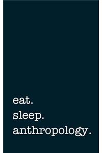 Eat. Sleep. Anthropology. - Lined Notebook