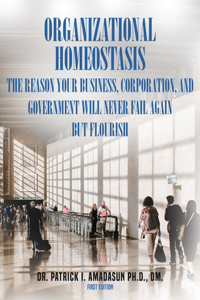 Organizational Homeostasis - The Reason your Business, Corporation, and Government will never Fail again, But Flourish