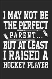 I May Not Be The Perfect Parent... But At Least I Raised A Hockey Player