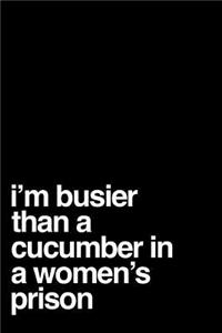 I'm Busier Than a Cucumber in a Women's Prison