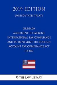 Grenada - Agreement to Improve International Tax Compliance and to Implement the Foreign Account Tax Compliance ACT (18-406) (United States Treaty)