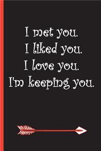 I Met You. I Liked You. I Love You. I'm Keeping You.