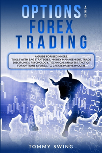 Options and Forex Trading: A Guide For Beginners. Tools With Bag Strategies, Money Management, Trade Discipline and Psychology. Technical Analysis, Tactics For Options and For