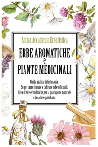 ERBE AROMATICHE e PIANTE MEDICINALI: Guida pratica di fitoterapia. Scopri come trovare e coltivare erbe officinali. Crea ricette erboristiche per la guarigione naturale e la salute quot