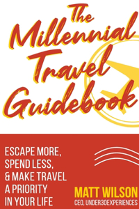 Millennial Travel Guidebook: Escape More, Spend Less, & Make Travel a Priority in Your Life