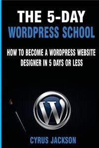 5-Day WordPress School: How To Become A WordPress Website Designer In 5 Days Or Less