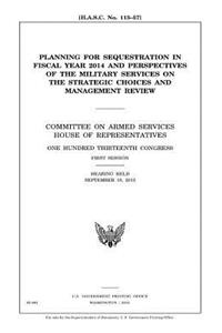 Planning for sequestration in fiscal year 2014 and perspectives of the military services on the strategic choices and management review