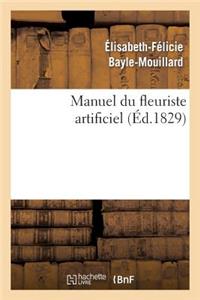 Manuel Du Fleuriste Artificiel, Ou l'Art d'Imiter d'Après Nature Toute Espèce de Fleurs...