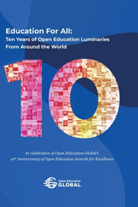 Education For All: Ten years of open education luminaries from around the world: In celebration of Open Education Global's 10th Anniversary of Open Education Awards fo