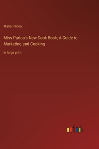 Miss Parloa's New Cook Book; A Guide to Marketing and Cooking