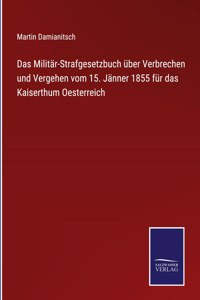 Militär-Strafgesetzbuch über Verbrechen und Vergehen vom 15. Jänner 1855 für das Kaiserthum Oesterreich