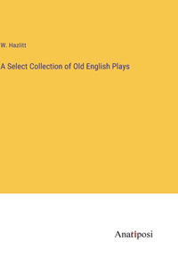 Select Collection of Old English Plays