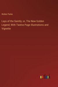 Lays of the Saintly; or, The New Golden Legend; With Twelve Page Illustrations and Vignette